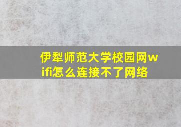 伊犁师范大学校园网wifi怎么连接不了网络