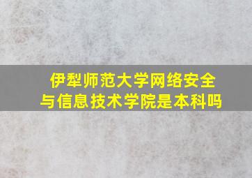 伊犁师范大学网络安全与信息技术学院是本科吗