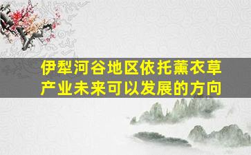 伊犁河谷地区依托薰衣草产业未来可以发展的方向