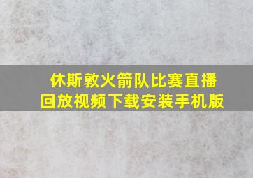 休斯敦火箭队比赛直播回放视频下载安装手机版