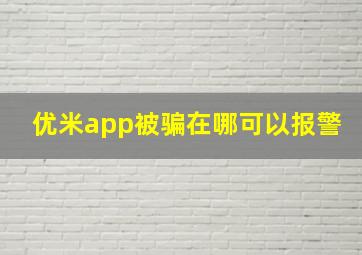 优米app被骗在哪可以报警