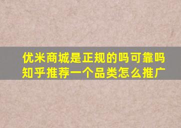 优米商城是正规的吗可靠吗知乎推荐一个品类怎么推广