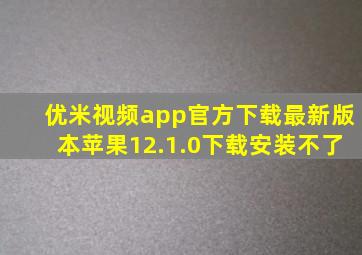 优米视频app官方下载最新版本苹果12.1.0下载安装不了