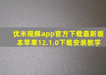 优米视频app官方下载最新版本苹果12.1.0下载安装教学