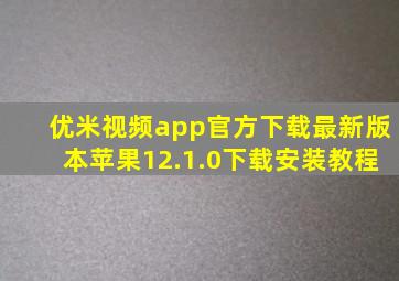 优米视频app官方下载最新版本苹果12.1.0下载安装教程