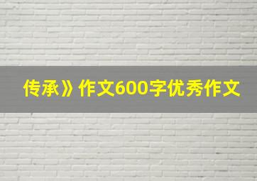 传承》作文600字优秀作文