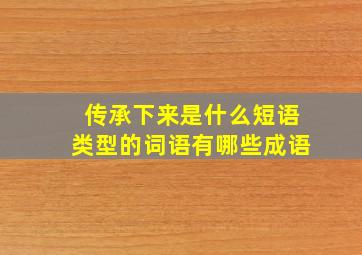 传承下来是什么短语类型的词语有哪些成语