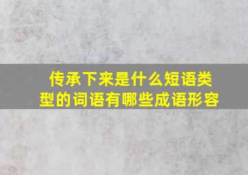 传承下来是什么短语类型的词语有哪些成语形容