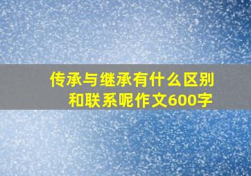 传承与继承有什么区别和联系呢作文600字