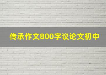 传承作文800字议论文初中