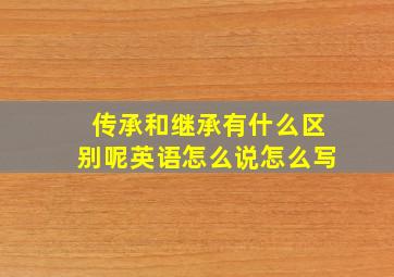 传承和继承有什么区别呢英语怎么说怎么写