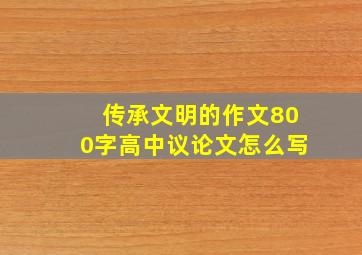 传承文明的作文800字高中议论文怎么写