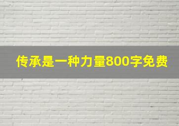 传承是一种力量800字免费