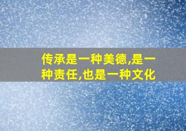 传承是一种美德,是一种责任,也是一种文化