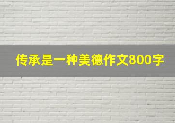 传承是一种美德作文800字