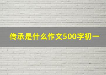 传承是什么作文500字初一