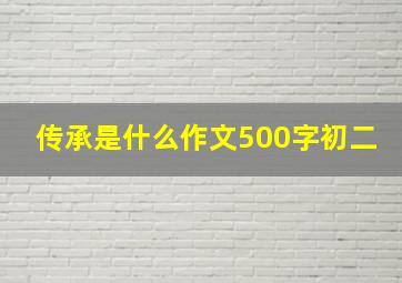 传承是什么作文500字初二