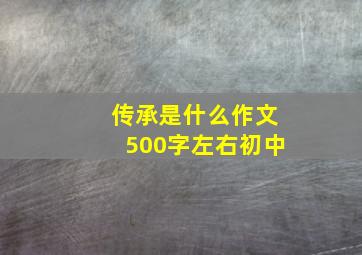 传承是什么作文500字左右初中