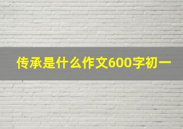 传承是什么作文600字初一