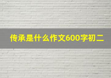 传承是什么作文600字初二