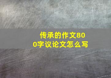 传承的作文800字议论文怎么写