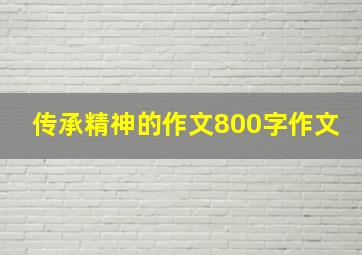 传承精神的作文800字作文