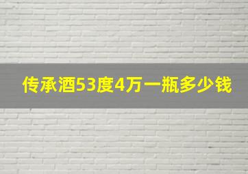 传承酒53度4万一瓶多少钱