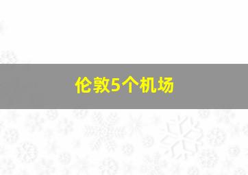 伦敦5个机场