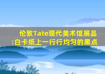 伦敦Tate现代美术馆展品:白卡纸上一行行均匀的黑点