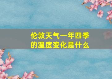 伦敦天气一年四季的温度变化是什么