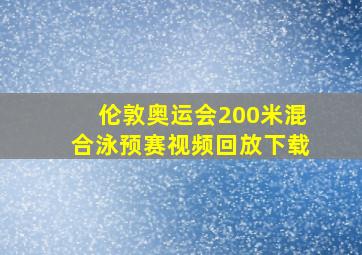 伦敦奥运会200米混合泳预赛视频回放下载