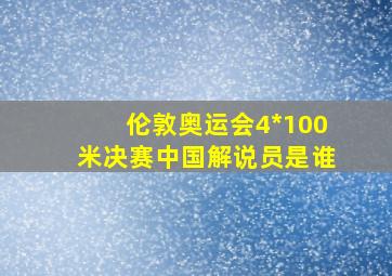 伦敦奥运会4*100米决赛中国解说员是谁