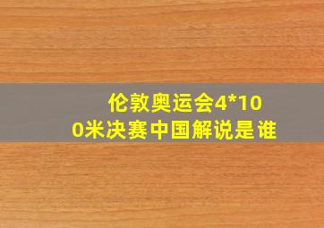 伦敦奥运会4*100米决赛中国解说是谁