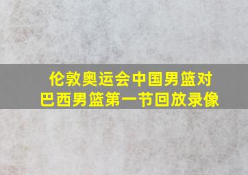 伦敦奥运会中国男篮对巴西男篮第一节回放录像