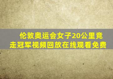 伦敦奥运会女子20公里竞走冠军视频回放在线观看免费