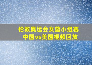 伦敦奥运会女篮小组赛中国vs美国视频回放