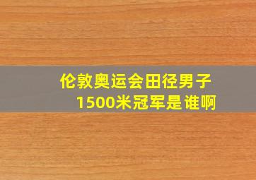 伦敦奥运会田径男子1500米冠军是谁啊