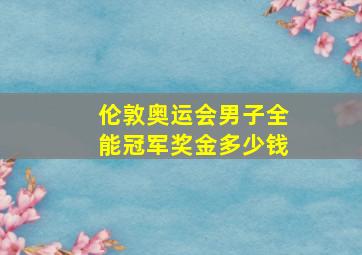 伦敦奥运会男子全能冠军奖金多少钱