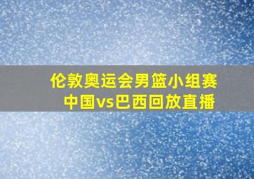 伦敦奥运会男篮小组赛中国vs巴西回放直播