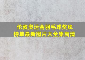 伦敦奥运会羽毛球奖牌榜单最新图片大全集高清