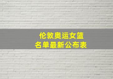 伦敦奥运女篮名单最新公布表