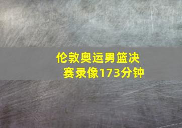 伦敦奥运男篮决赛录像173分钟