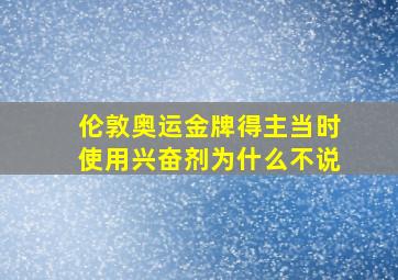 伦敦奥运金牌得主当时使用兴奋剂为什么不说