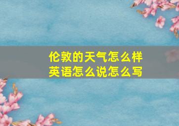 伦敦的天气怎么样英语怎么说怎么写