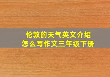 伦敦的天气英文介绍怎么写作文三年级下册