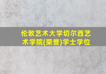 伦敦艺术大学切尔西艺术学院(荣誉)学士学位