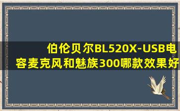 伯伦贝尔BL520X-USB电容麦克风和魅族300哪款效果好