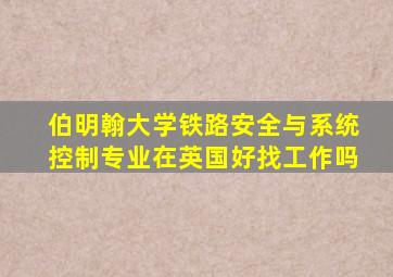 伯明翰大学铁路安全与系统控制专业在英国好找工作吗