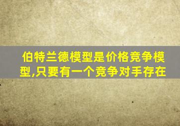 伯特兰德模型是价格竞争模型,只要有一个竞争对手存在