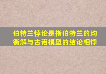 伯特兰悖论是指伯特兰的均衡解与古诺模型的结论相悖